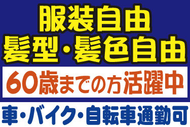 服装自由 髪型・髪色自由 60歳までの方活躍中 車･バイク・自転車通勤可
