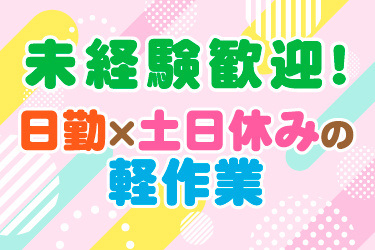 未経験歓迎！、日勤×土日休みの軽作業