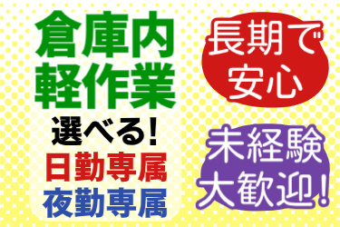倉庫内軽作業！選べる日勤専属・夜勤専属！長期で安心！未経験歓迎！