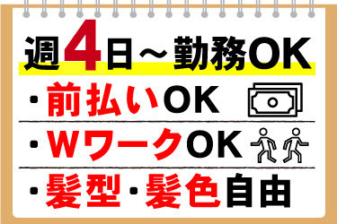 週4日～勤務OK、前払いOK、WワークOK、髪型・髪色自由