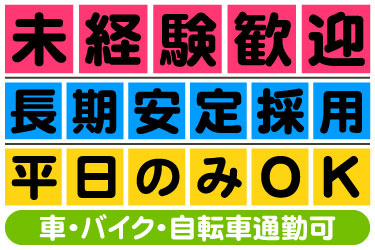 未経験歓迎 長期安定採用 平日のみOK 車・バイク・自転車通勤可