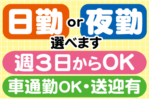 日勤or夜勤選べます、週3日からOK、車通勤OK・送迎有