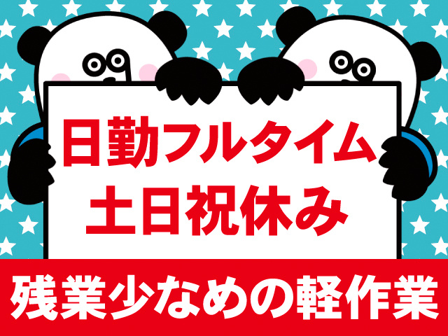 日勤フルタイム。土日祝休み。残業少なめの軽作業