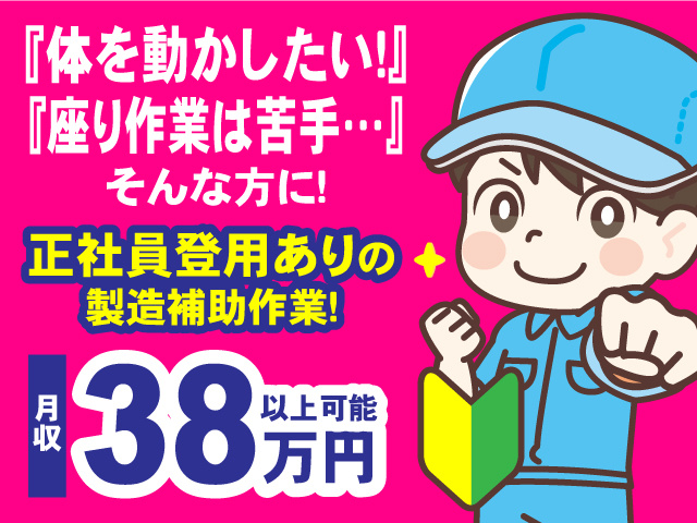 『体を動かしたい！』『座り作業は苦手…』そんな方に！正社員登用ありの製造補助作業！月収38万円以上可！未経験OK