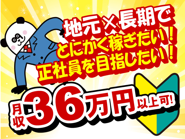 地元×長期でとにかく稼ぎたい・正社員を目指したい方に！月収36万円以上可！