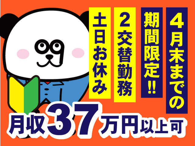 ４月末までの期間限定　２交替勤務　土日休み　月収37万円以上可