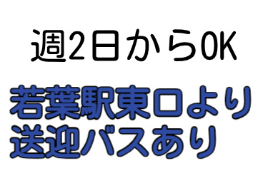週2日からOK、若葉駅東口より送迎バスあり