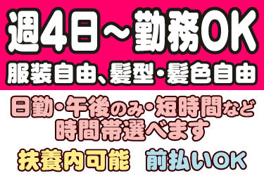 週4日～勤務OK、服装自由、髪型・髪色自由、日勤・午後のみ・短時間など時間帯選べます、扶養内可能、前払いOK