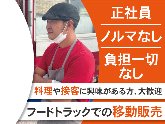 正社員、ノルマなし、負担一切なし。料理や接客に興味がある方、大歓迎。フードトラックでの移動販売。