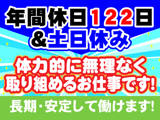 〇年間休日122日&土日休み 〇長期・安定して働けます! 〇体力的に無理なく取り組めるお仕事です!