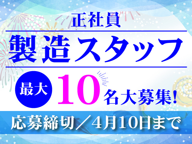 正社員／製造スタッフ／最大10名大募集！／応募締切：4月10日まで