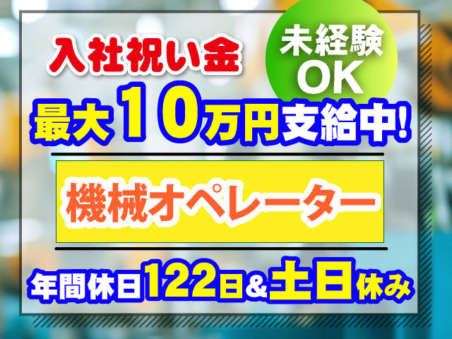 入社祝い金最大10万円支給中！未経験 OK年間休日１２２日＆土日休み機械オペレーター