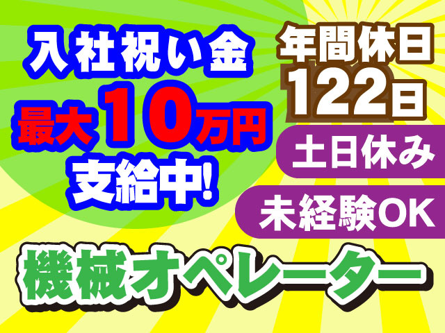 入社祝い金最大10万円 支給中！年間休日 １２２日未経験OK土日休み機械オペレーター