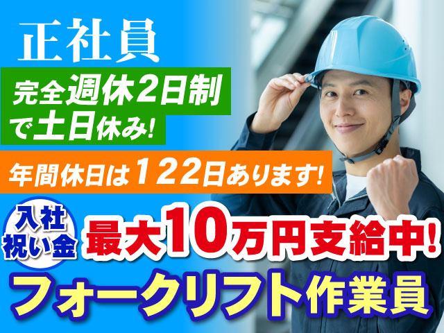 完全週休2日制で土日休み！ ・年間休日は122日あります！ ・入社祝い金最大10万円支給中！ ・正社員 ・フォークリフト作業員