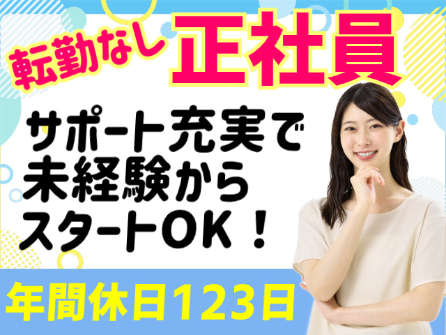 転勤なし。正社員。サポート充実で未経験からスタートOK！年間休日123日