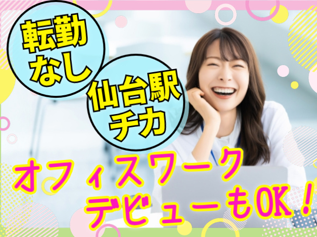 転勤なし。仙台駅チカ。オフィスワークデビューもOK！