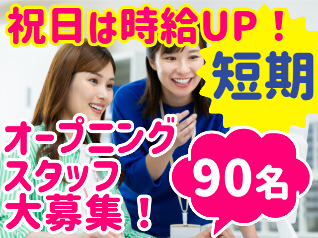 祝日は時給UP！オープニング スタッフ 大募集！90名　短期