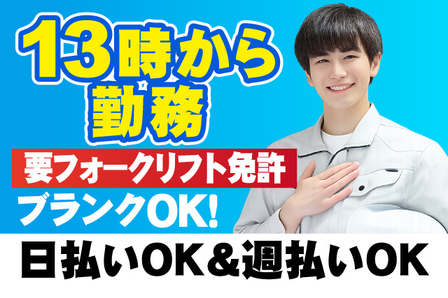 13時から勤務/ブランクOK/要フォークリフト免許/日払い・週払いOK