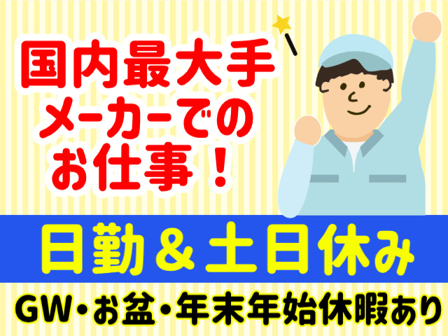 国内最大手メーカーでのお仕事！日勤＆土日休み。GW・お盆・年末年始休暇あり