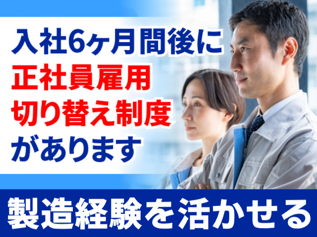 入社6ヶ月間後に正社員雇用切り替え制度があります／製造経験を活かせる