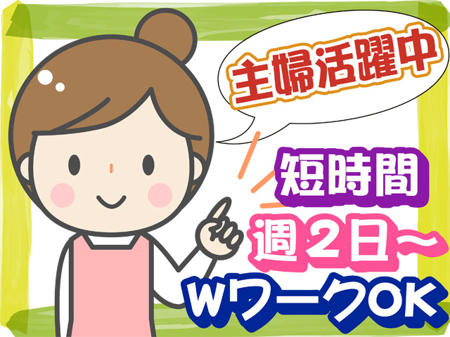 主婦活躍中、短時間、週２日から、WワークOK