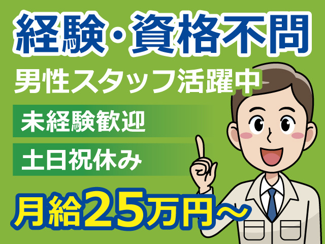 経験・資格不問！男性スタッフ活躍中♪未経験歓迎！土日祝休み。月給25万円～！！