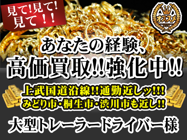 見て！見て！見て！！あなたの経験、高価買取！！ 強化中！！上武国道沿線!!通勤近しッ! みどり市・桐生市・渋川市も近し!大型トレーラードライバー様