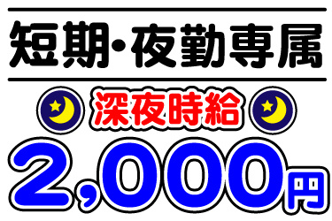 短期・夜勤専属、深夜時給2,000円