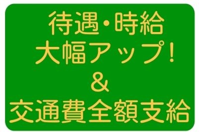 待遇・時給・大幅アップ！＆交通費全額支給