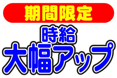 期間限定 時給大幅アップ