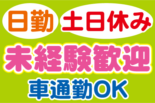 日勤、土日休み、未経験歓迎、車通勤OK