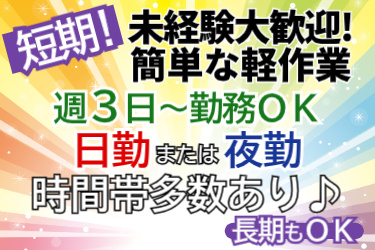 短期！未経験大歓迎！簡単な軽作業。週３日～勤務OK！日勤または夜勤で時間帯多数あり♪長期もOK
