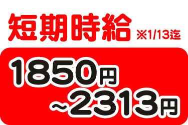 短期時給 ※1/13迄 1850円～2313円