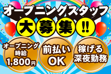 オープニングスタッフ大募集！！オープニング時給1,800円、前払いOK、稼げる深夜勤務