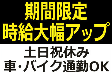期間限定時給大幅アップ 土日祝休み 車・バイク通勤OK