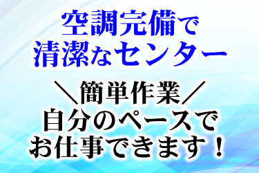 空調完備で清潔なセンター　＼簡単作業／ 自分のペースで お仕事できます！