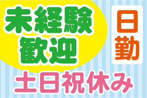 未経験歓迎、日勤、土日祝休み