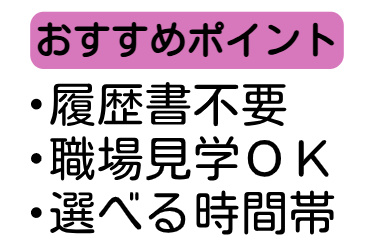 おすすめポイント、履歴書不要、職場見学OK、選べる時間帯