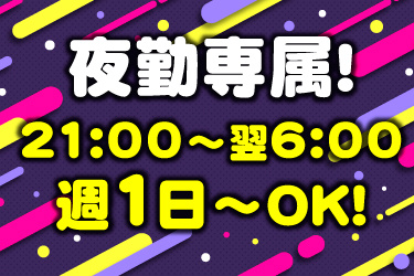 夜勤専属！ 21:00～翌6:00 週1日～OK！