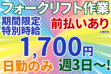 フォークリフト作業 期間限定時給1700円／日勤のみ／週3日～OK／前払いあり(規定有)