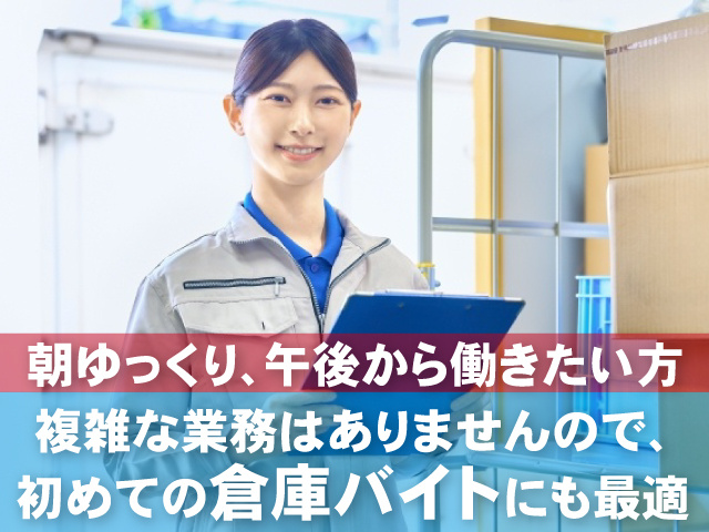 ・朝ゆっくり、午後から働きたい方 複雑な業務はありませんので、 　初めての倉庫バイトにも最適