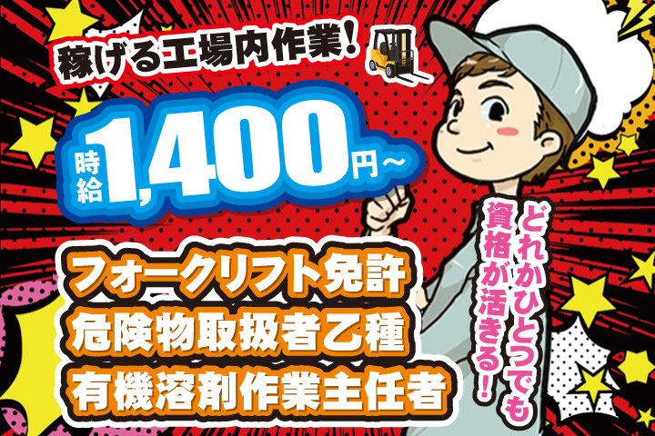 稼げる工場内作業！時給1400円から／フォークリフト免許／危険物取扱者乙種／有機溶剤作業主任者／どれかひとつでも資格が活きる！