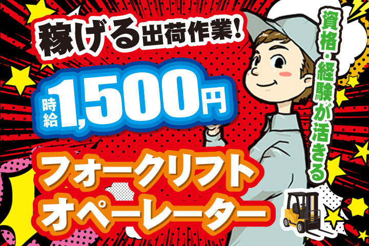 稼げる出荷作業！時給1500円／資格・経験が活きるフォークリフトオペレーター