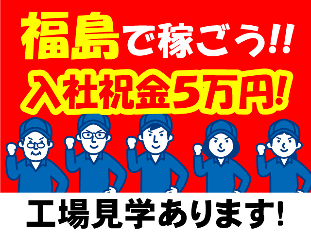 福島で稼ごう!!入社祝金5万円!工場見学あります!