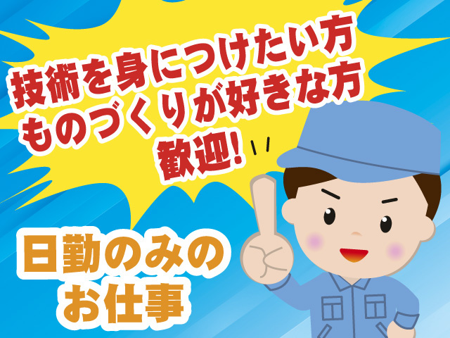 技術を身につけたい方・ものづくりが好きな方 歓迎！　日勤のみのお仕事