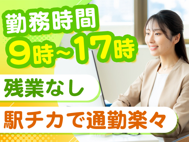 勤務時間9時～17時　残業なし　駅チカで通勤楽々