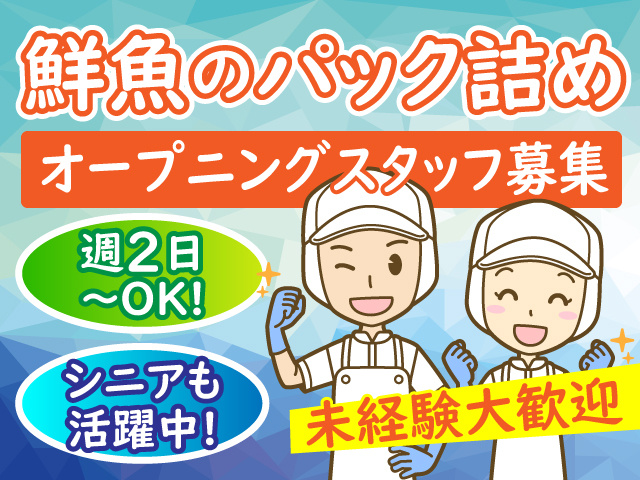 鮮魚のパック詰め／オープニングスタッフ募集／未経験大歓迎／週2日～OK！シニアも活躍中！